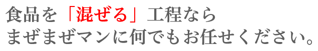食品を「混ぜる」工程ならまぜまぜマンに何でもお任せください。